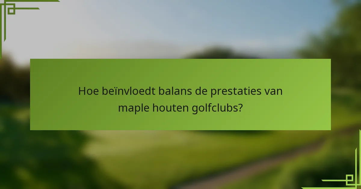 Hoe beïnvloedt balans de prestaties van maple houten golfclubs?