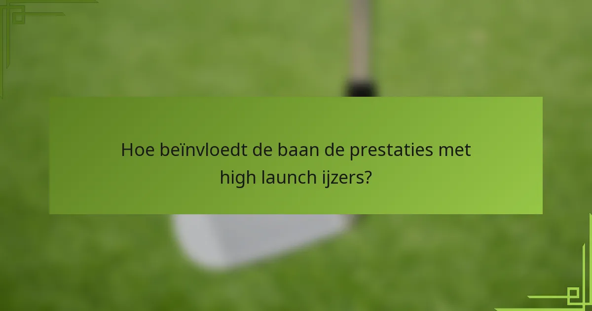 Hoe beïnvloedt de baan de prestaties met high launch ijzers?