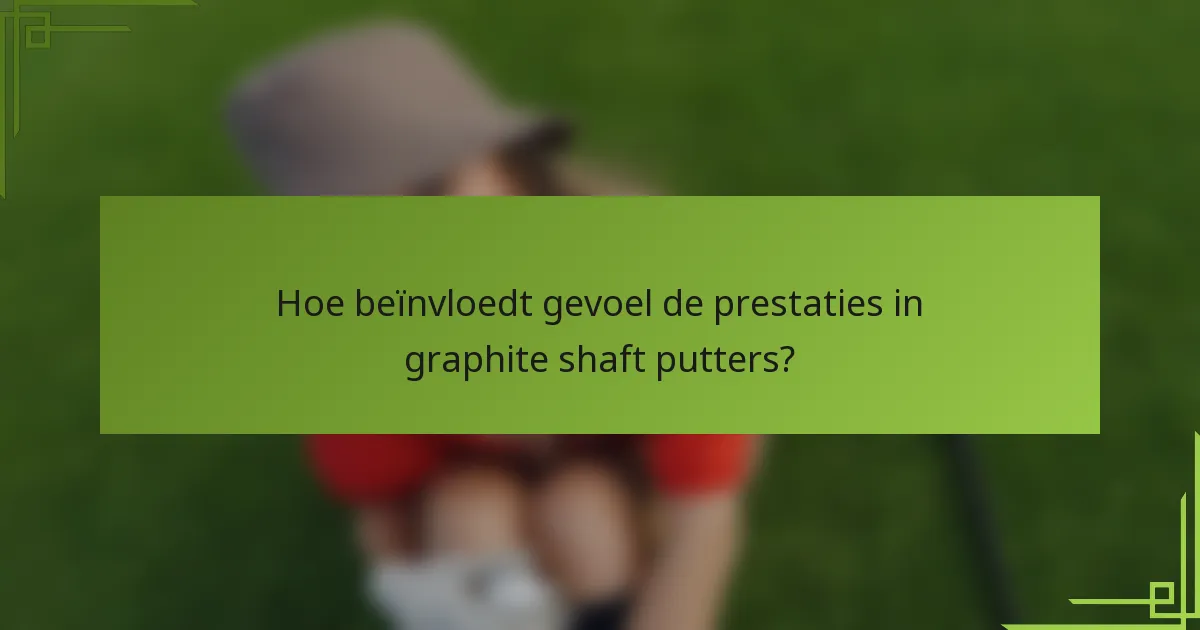 Hoe beïnvloedt gevoel de prestaties in graphite shaft putters?