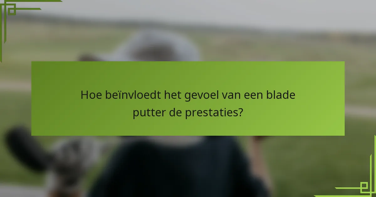 Hoe beïnvloedt het gevoel van een blade putter de prestaties?