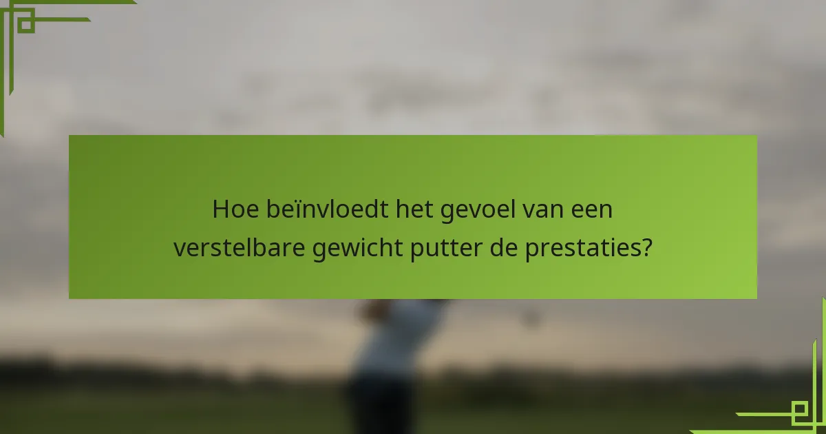Hoe beïnvloedt het gevoel van een verstelbare gewicht putter de prestaties?