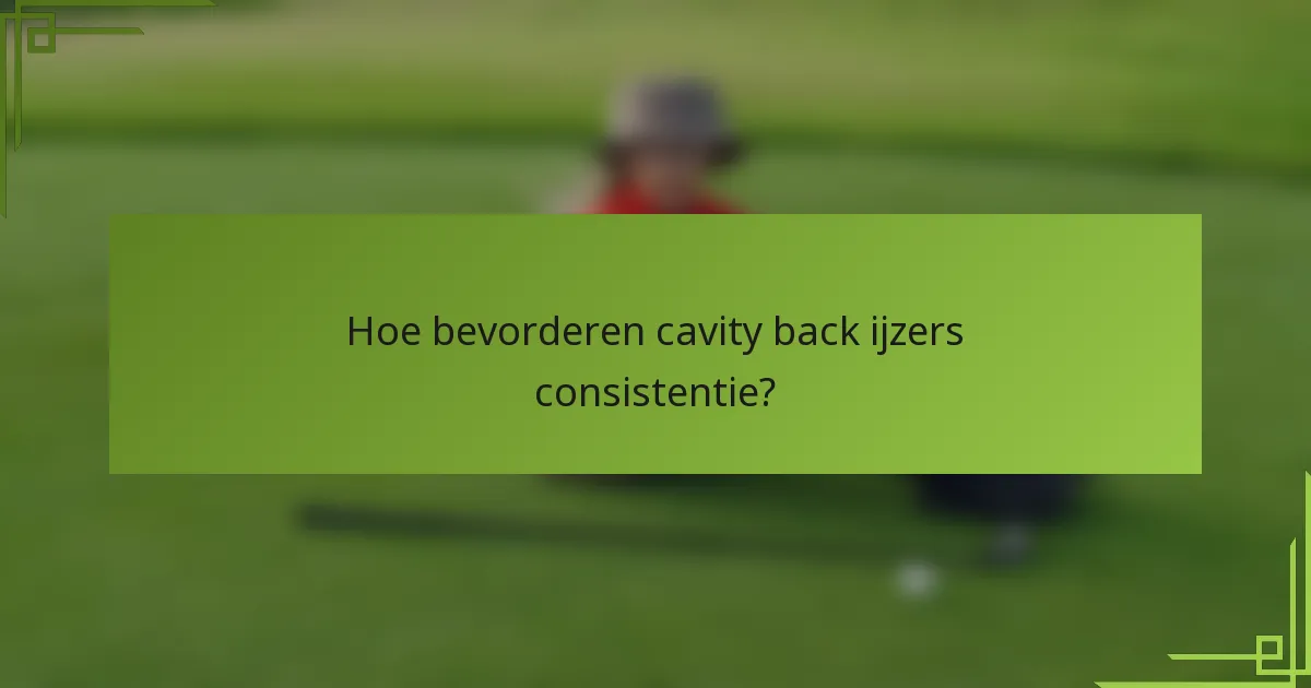 Hoe bevorderen cavity back ijzers consistentie?