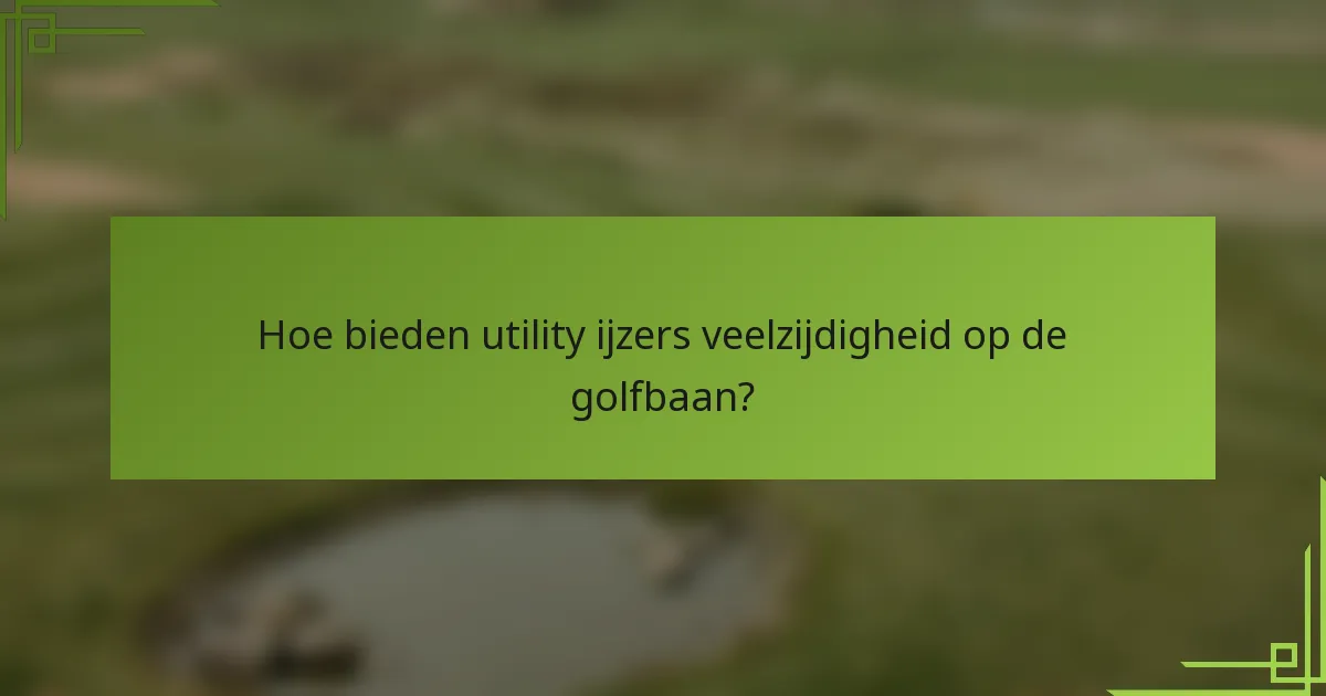 Hoe bieden utility ijzers veelzijdigheid op de golfbaan?