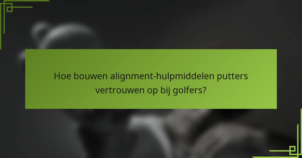Hoe bouwen alignment-hulpmiddelen putters vertrouwen op bij golfers?