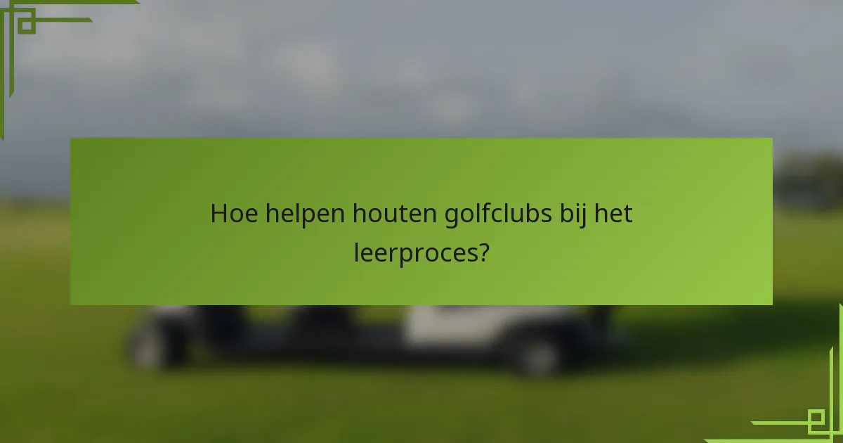 Hoe helpen houten golfclubs bij het leerproces?