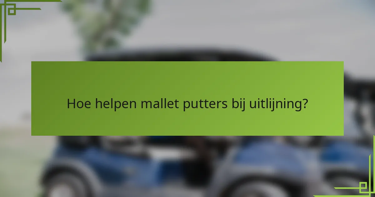 Hoe helpen mallet putters bij uitlijning?