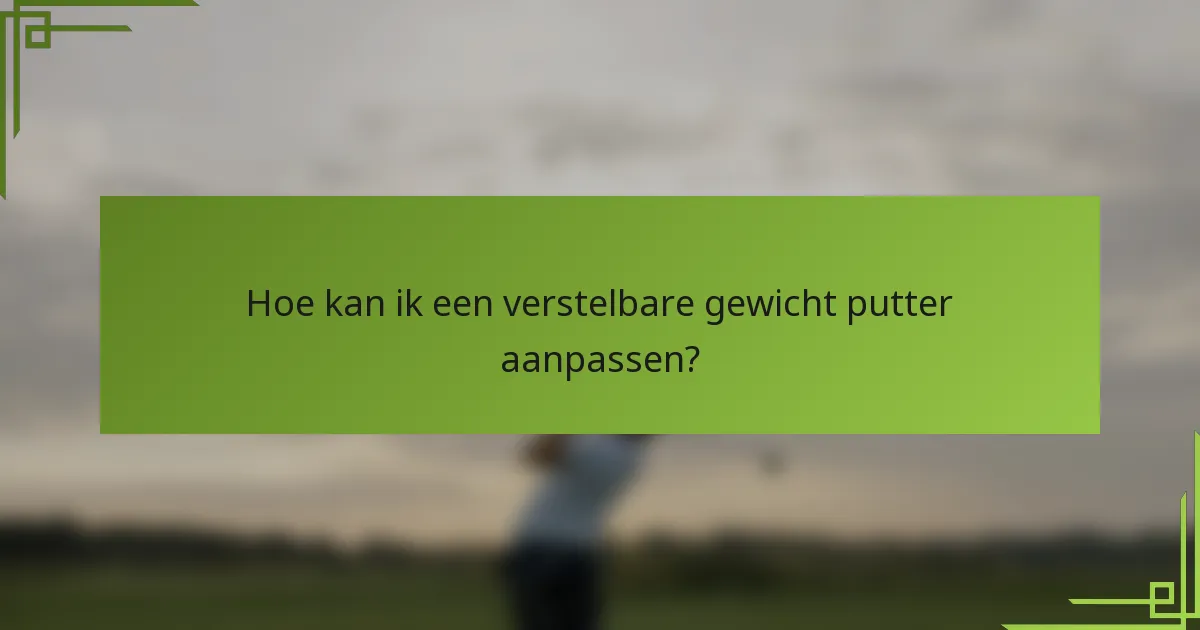 Hoe kan ik een verstelbare gewicht putter aanpassen?