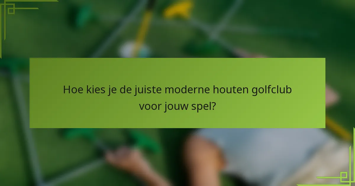 Hoe kies je de juiste moderne houten golfclub voor jouw spel?