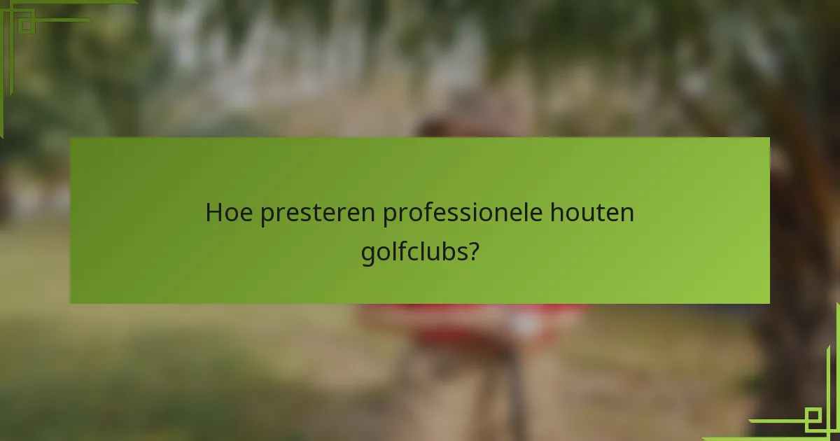 Hoe presteren professionele houten golfclubs?