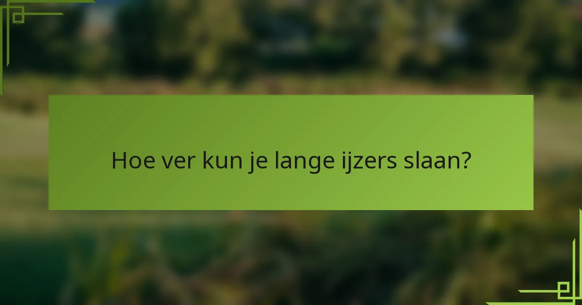 Hoe ver kun je lange ijzers slaan?