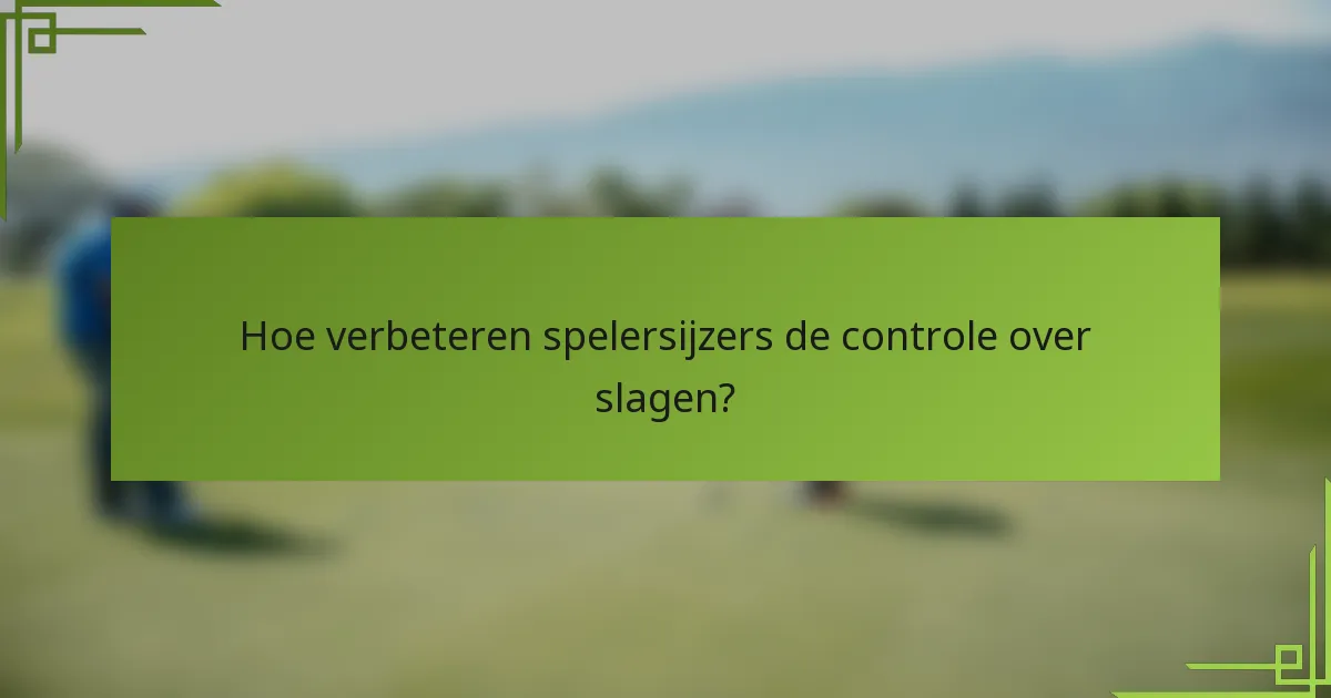 Hoe verbeteren spelersijzers de controle over slagen?
