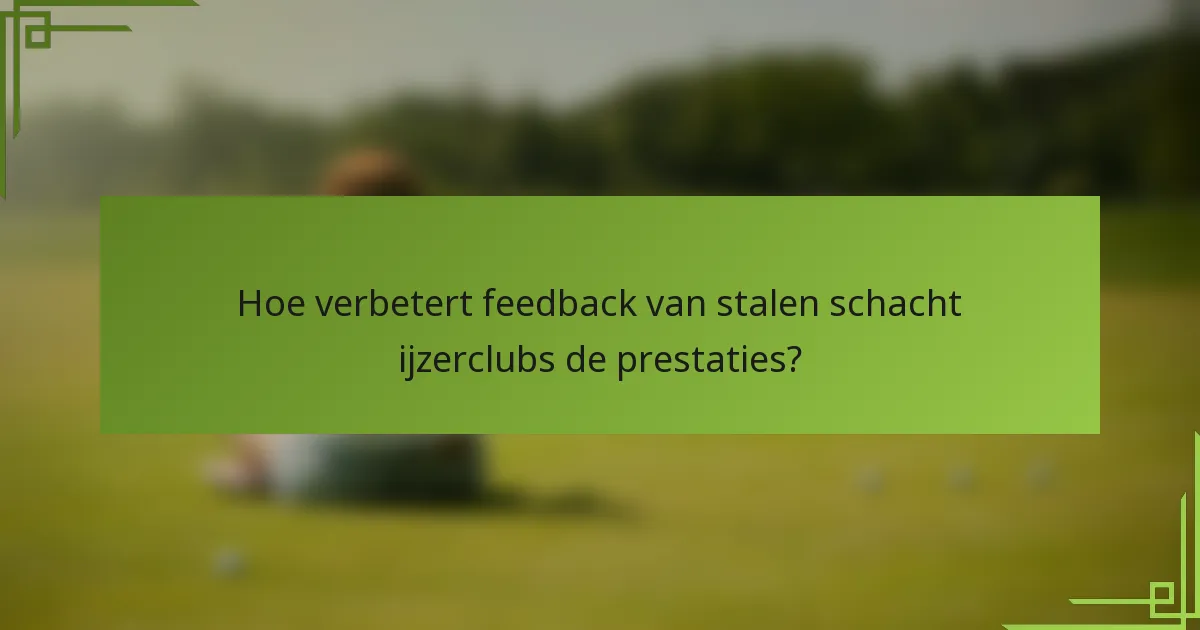Hoe verbetert feedback van stalen schacht ijzerclubs de prestaties?