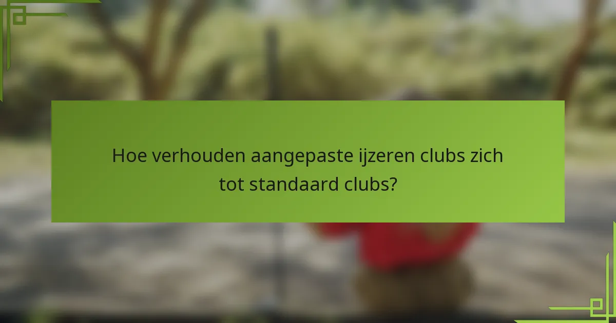 Hoe verhouden aangepaste ijzeren clubs zich tot standaard clubs?