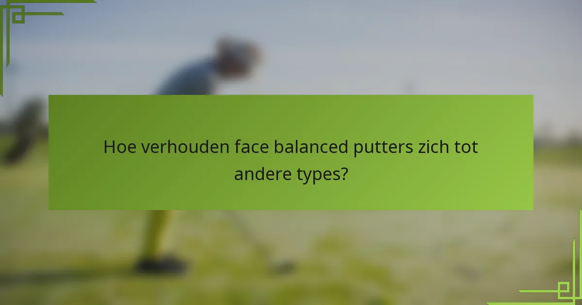 Hoe verhouden face balanced putters zich tot andere types?