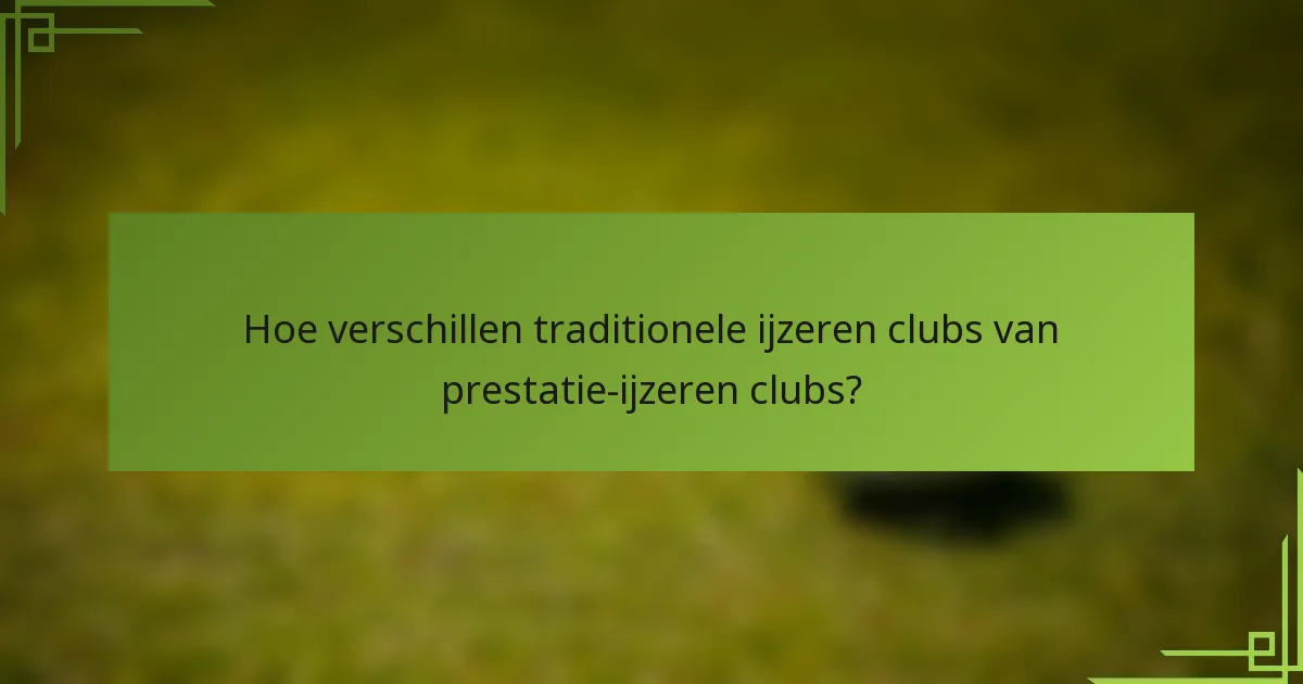 Hoe verschillen traditionele ijzeren clubs van prestatie-ijzeren clubs?