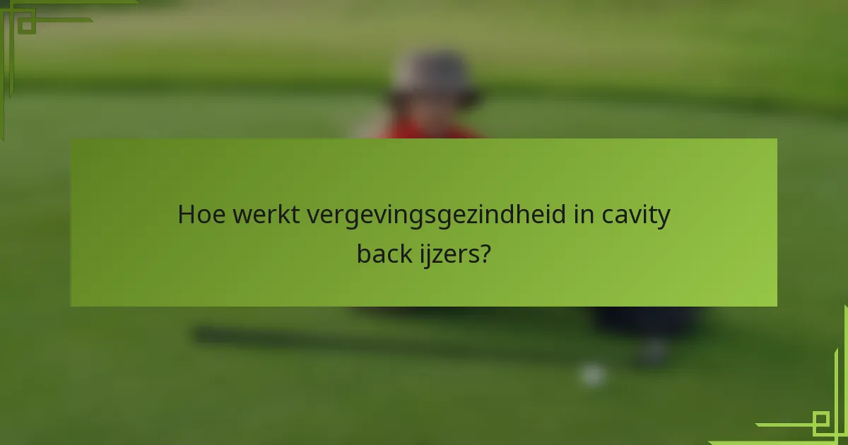 Hoe werkt vergevingsgezindheid in cavity back ijzers?