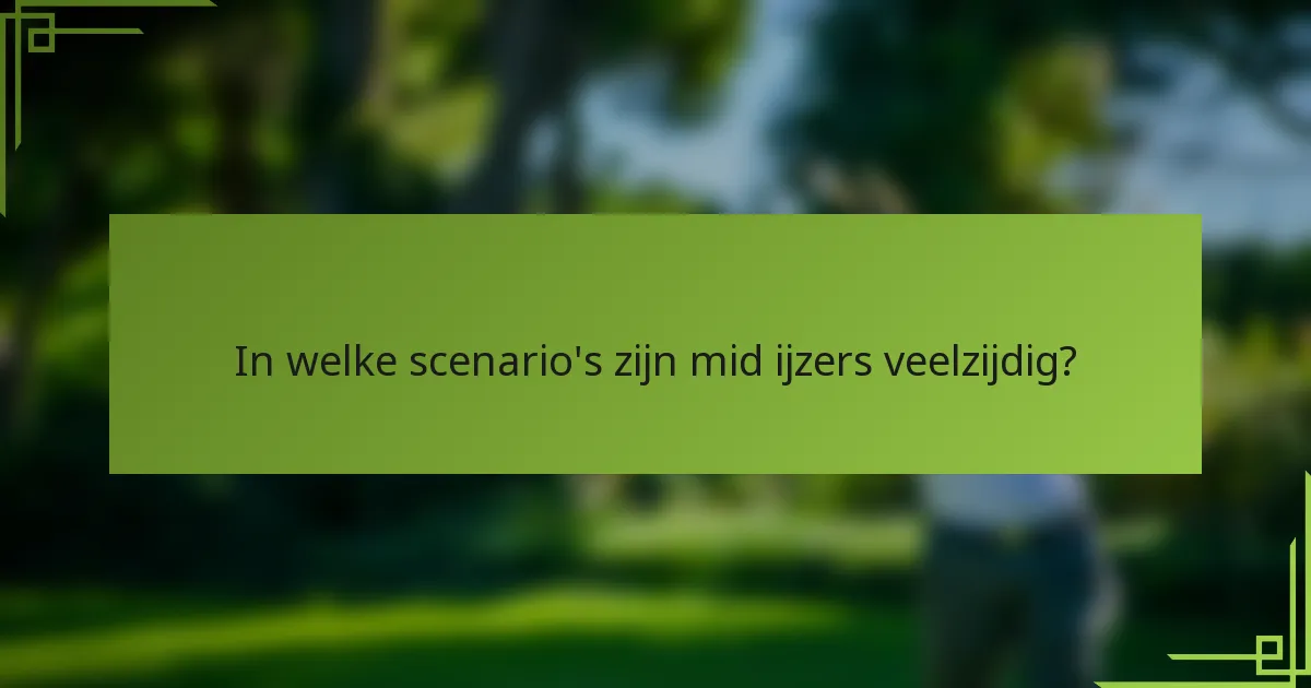 In welke scenario's zijn mid ijzers veelzijdig?