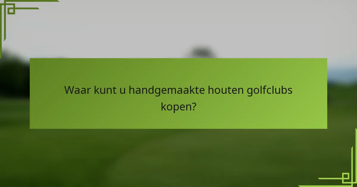 Waar kunt u handgemaakte houten golfclubs kopen?