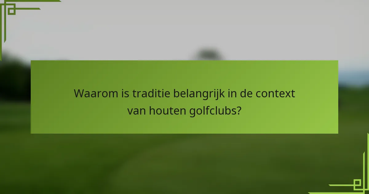 Waarom is traditie belangrijk in de context van houten golfclubs?