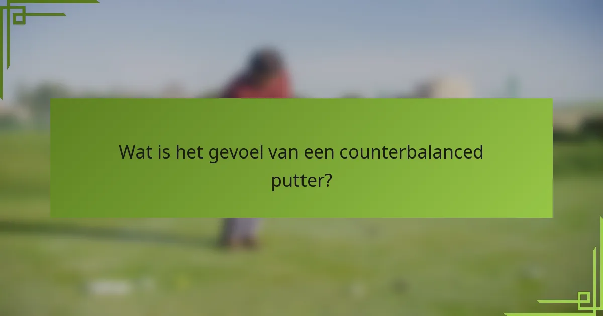 Wat is het gevoel van een counterbalanced putter?