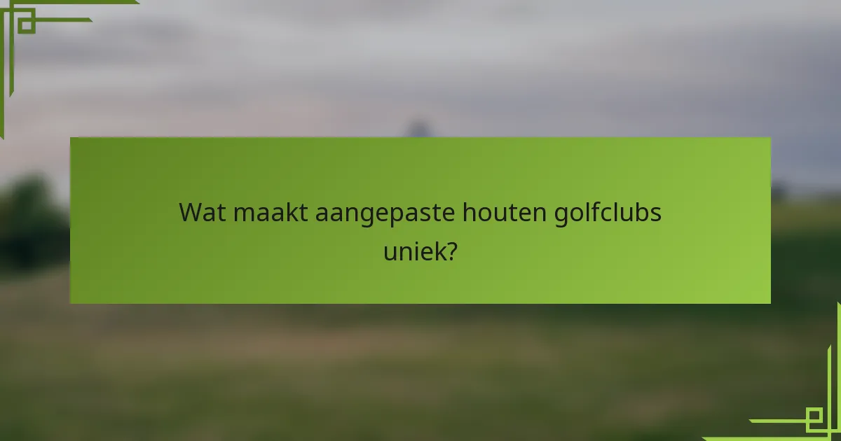 Wat maakt aangepaste houten golfclubs uniek?