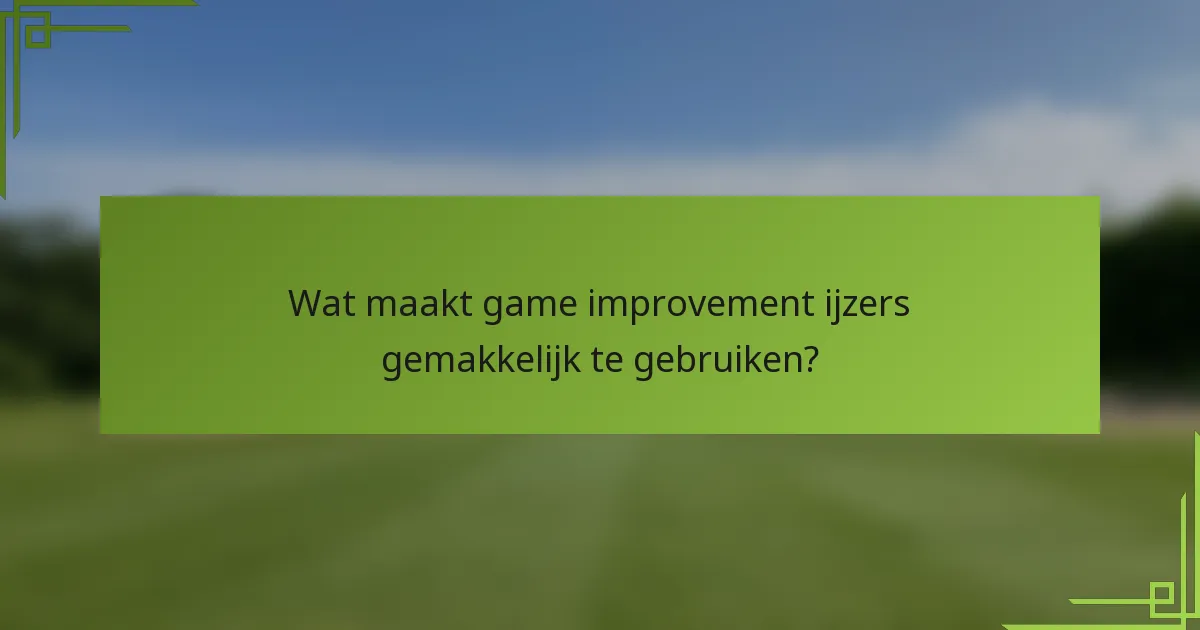 Wat maakt game improvement ijzers gemakkelijk te gebruiken?