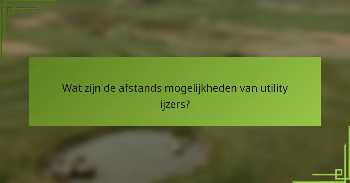 Wat zijn de afstands mogelijkheden van utility ijzers?