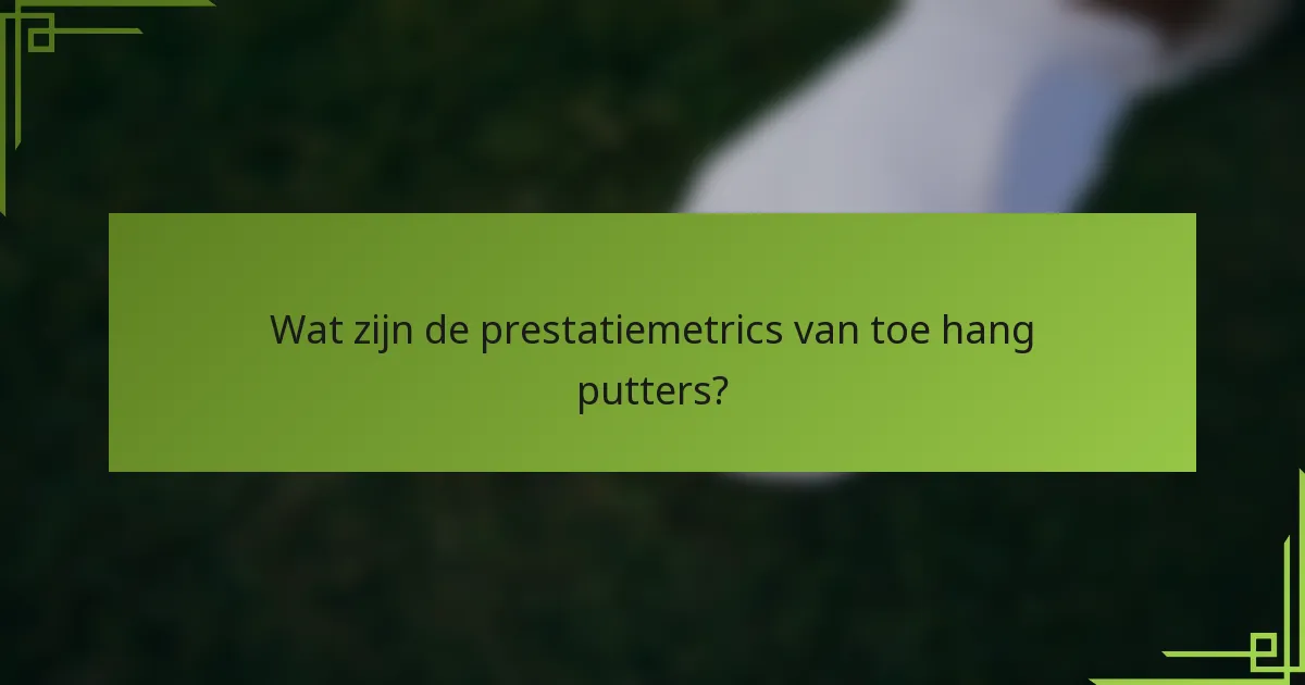 Wat zijn de prestatiemetrics van toe hang putters?