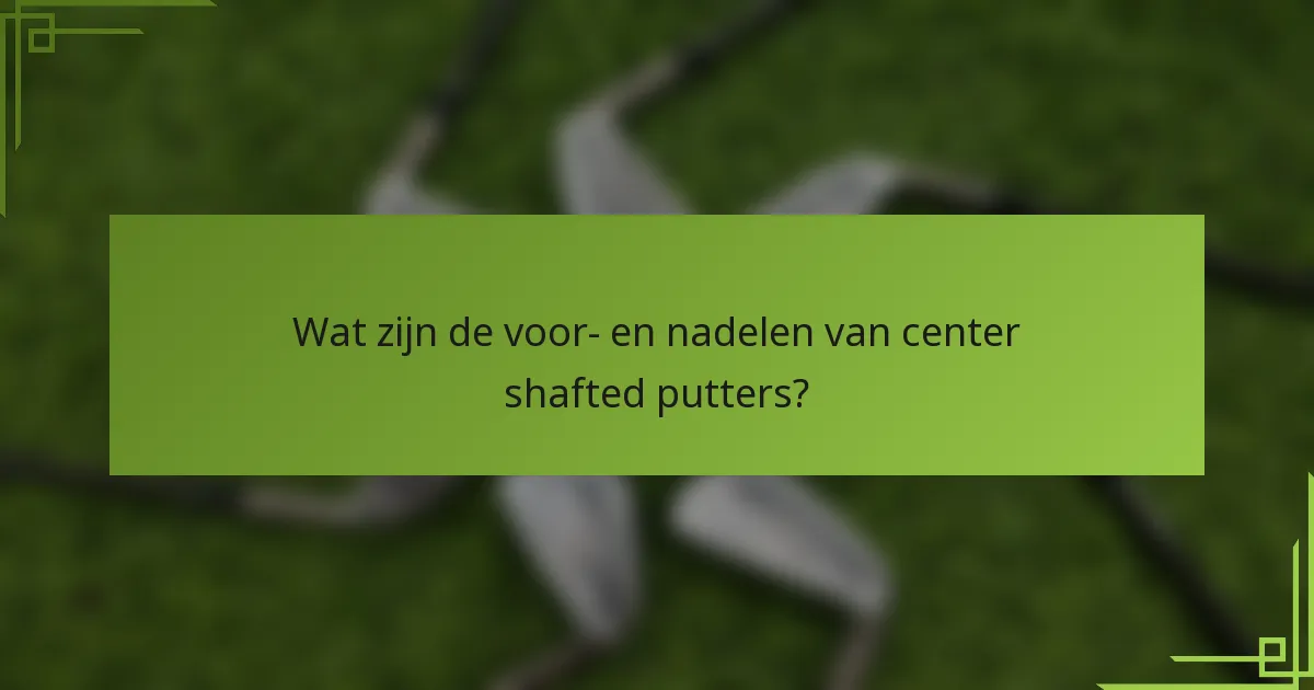 Wat zijn de voor- en nadelen van center shafted putters?