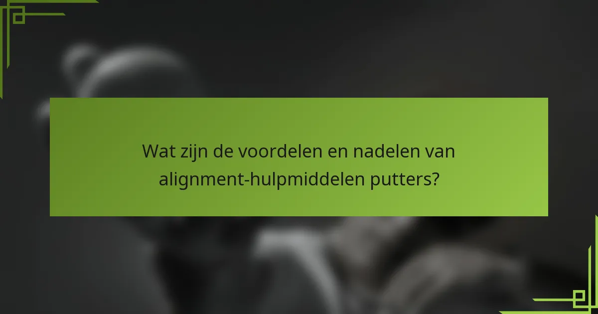 Wat zijn de voordelen en nadelen van alignment-hulpmiddelen putters?