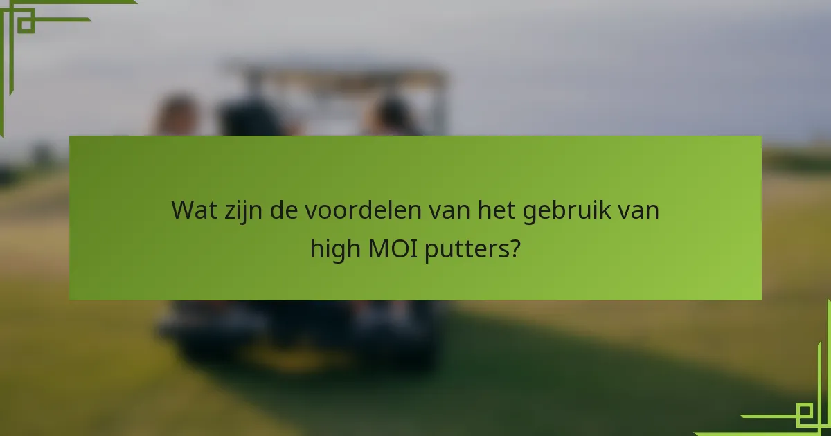 Wat zijn de voordelen van het gebruik van high MOI putters?