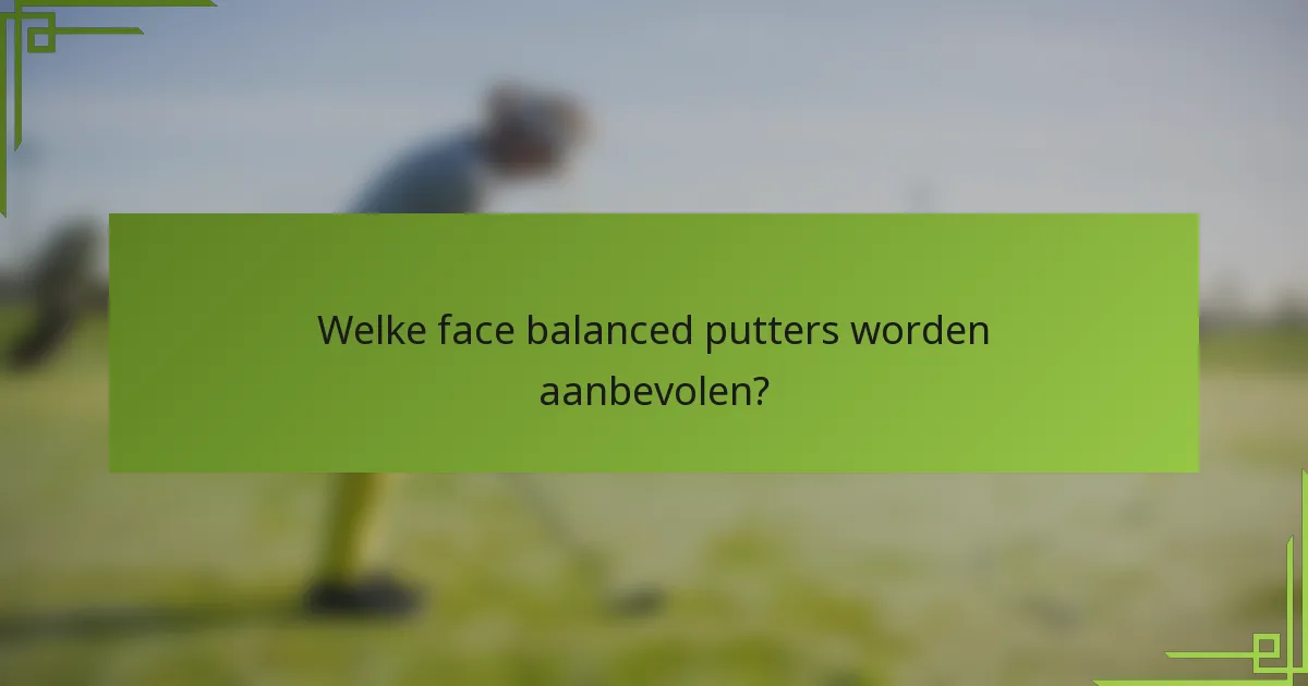 Welke face balanced putters worden aanbevolen?