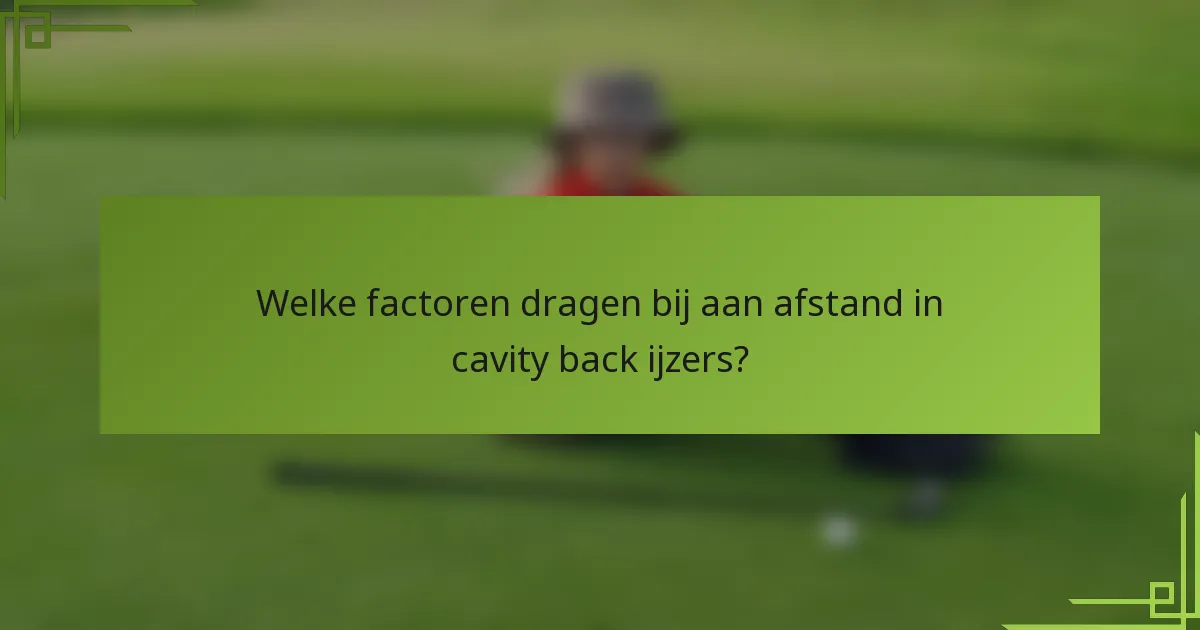 Welke factoren dragen bij aan afstand in cavity back ijzers?