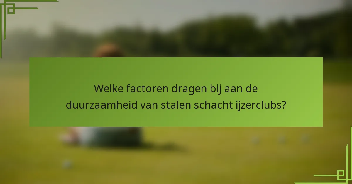Welke factoren dragen bij aan de duurzaamheid van stalen schacht ijzerclubs?