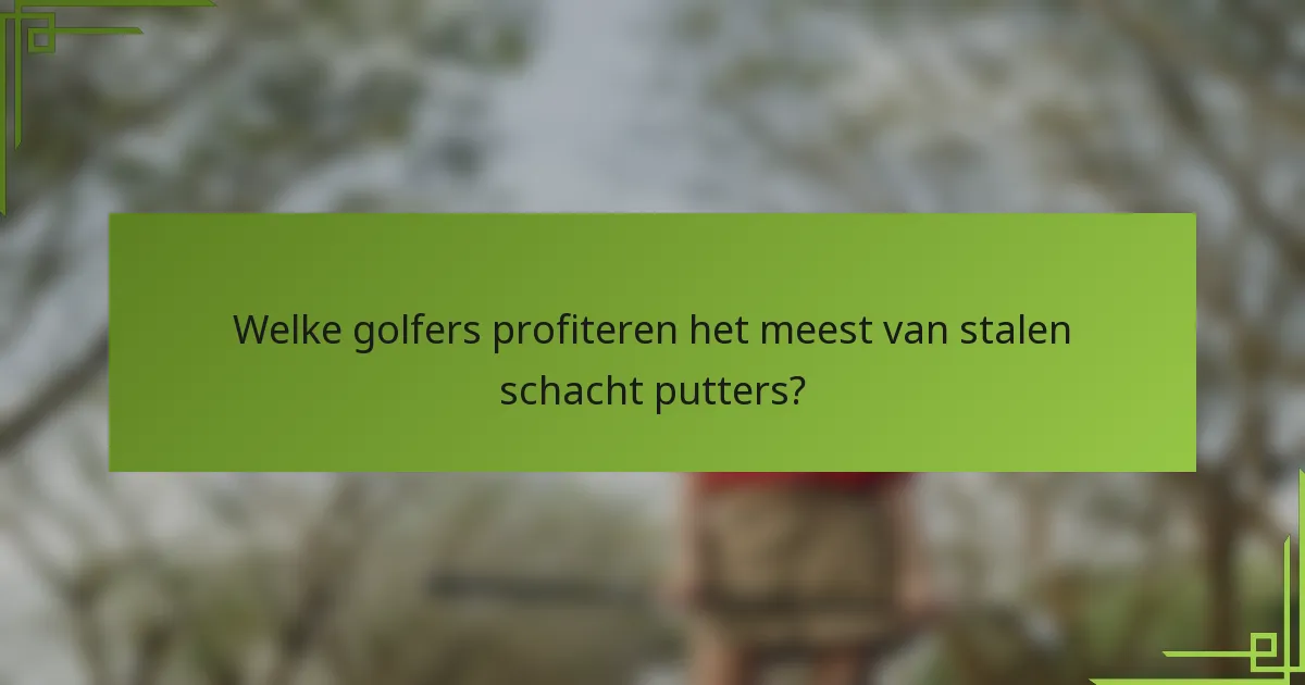 Welke golfers profiteren het meest van stalen schacht putters?
