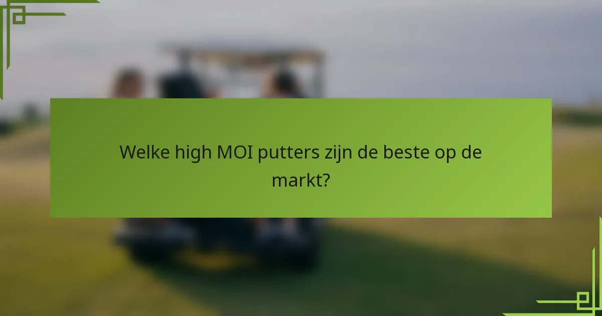 Welke high MOI putters zijn de beste op de markt?