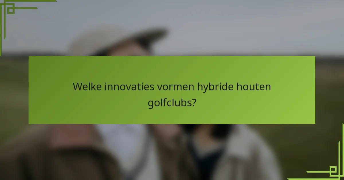 Welke innovaties vormen hybride houten golfclubs?