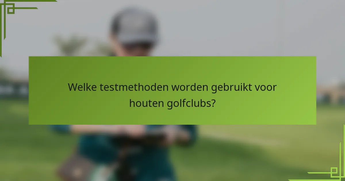 Welke testmethoden worden gebruikt voor houten golfclubs?
